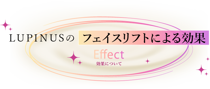 LUPINUSのフェイスリフトによる効果 Effect 効果について