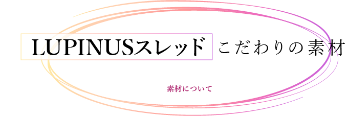 LUPINUSスレッド こだわりの素材 Material 素材について